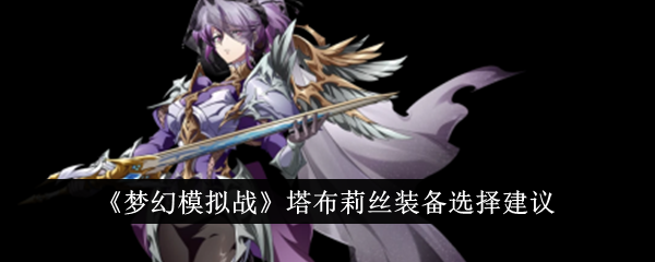梦幻模拟战塔布莉丝装备怎么选 梦幻模拟战塔布莉丝装备选择建议