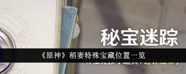 原神稻妻特殊宝藏在哪 秘宝迷踪稻妻特殊宝藏位置大全
