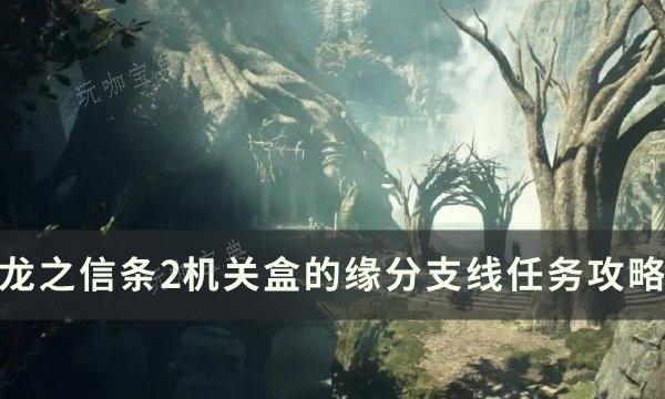 龙之信条2机关盒的缘分任务怎么做？机关盒的缘分支线任务完成方法