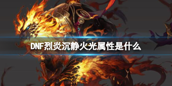 《DNF》烈炎沉静火光属性如何？
